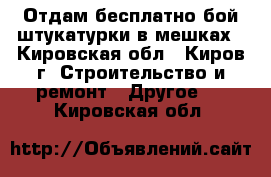 Отдам бесплатно бой штукатурки в мешках - Кировская обл., Киров г. Строительство и ремонт » Другое   . Кировская обл.